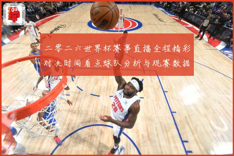 二零二六世界杯赛事直播全程精彩对决时间看点球队分析与观赛数据研判