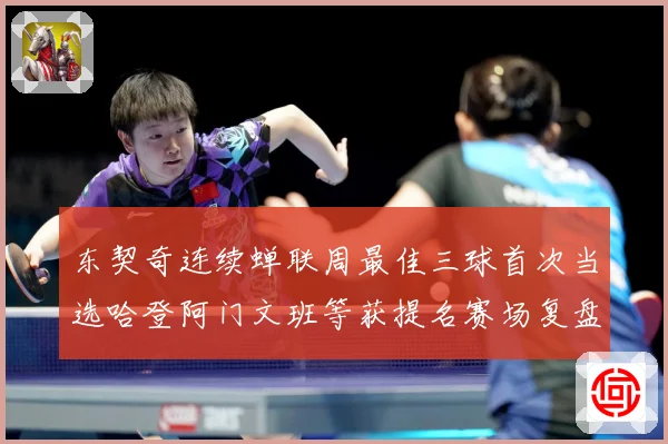 东契奇连续蝉联周最佳三球首次当选哈登阿门文班等获提名赛场复盘