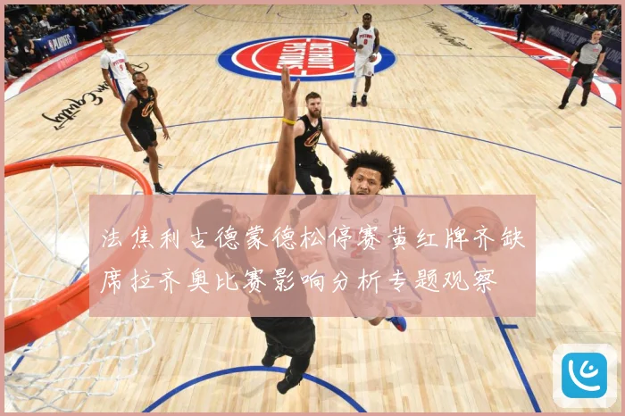 法焦利古德蒙德松停赛黄红牌齐缺席拉齐奥比赛影响分析专题观察