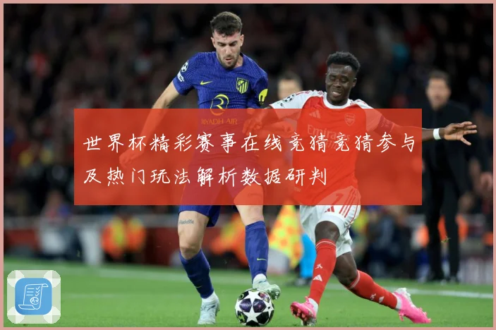 世界杯精彩赛事在线竞猜竞猜参与及热门玩法解析数据研判