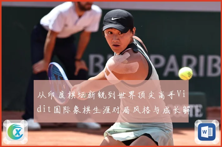 从印度棋坛新锐到世界顶尖高手Vidit国际象棋生涯对局风格与成长解析