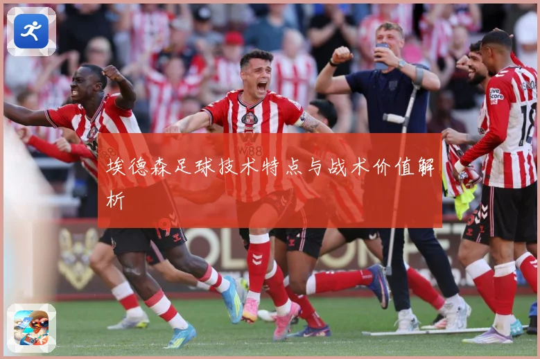 埃德森足球技术特点与战术价值解析