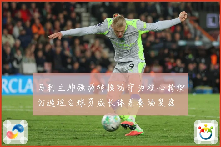 马刺主帅强调转换防守为核心持续打造适合球员成长体系赛场复盘