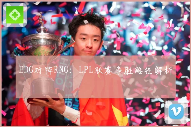 EDG对阵RNG：LPL联赛争胜路径解析