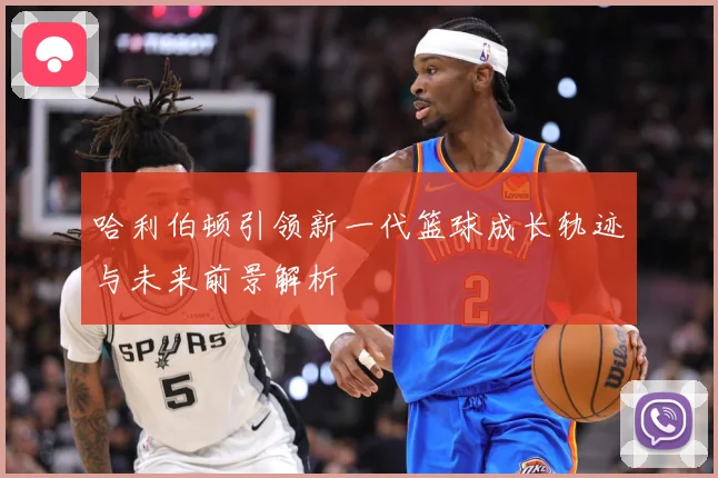 哈利伯顿引领新一代篮球成长轨迹与未来前景解析