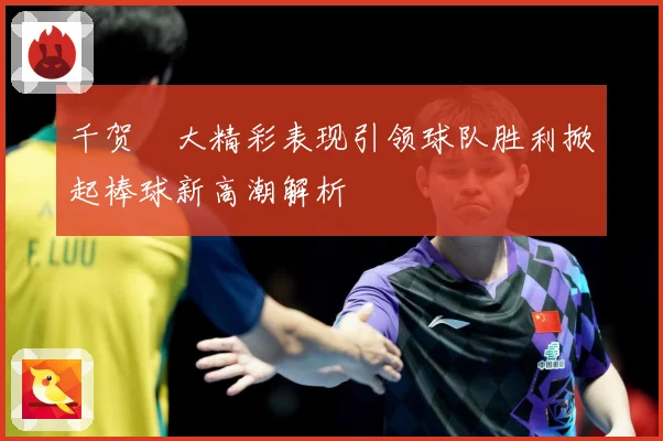 千贺滉大精彩表现引领球队胜利掀起棒球新高潮解析