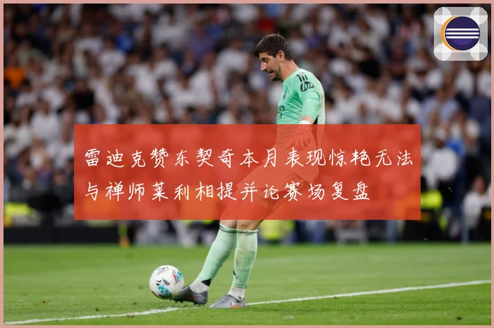 雷迪克赞东契奇本月表现惊艳无法与禅师莱利相提并论赛场复盘