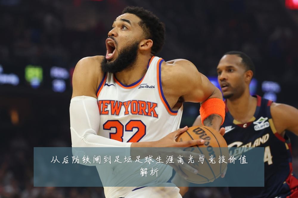 从后防铁闸到足坛足球生涯高光与竞技价值解析