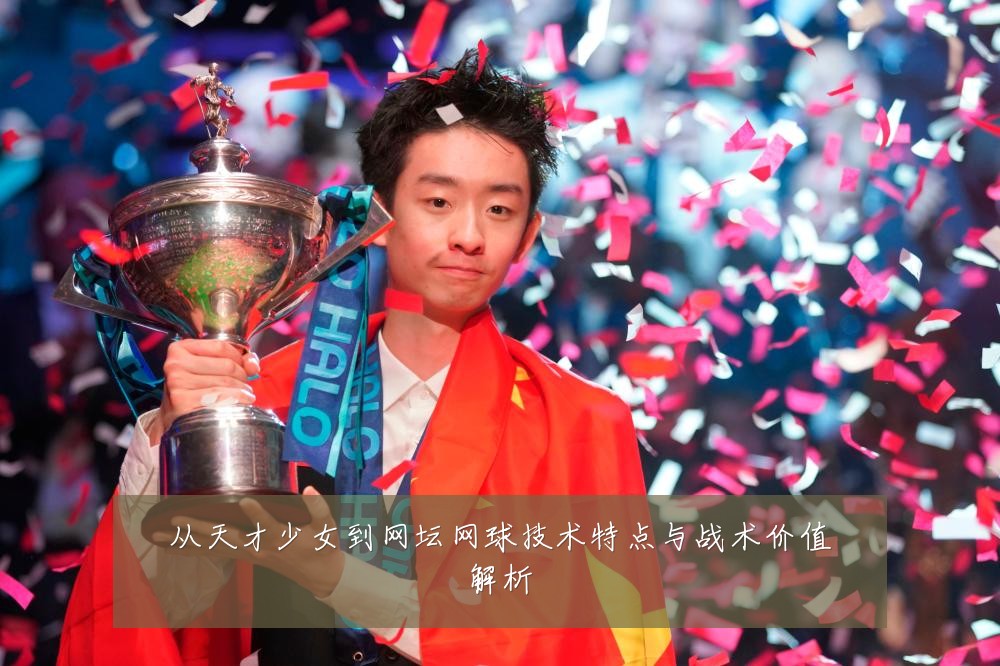 从天才少女到网坛网球技术特点与战术价值解析