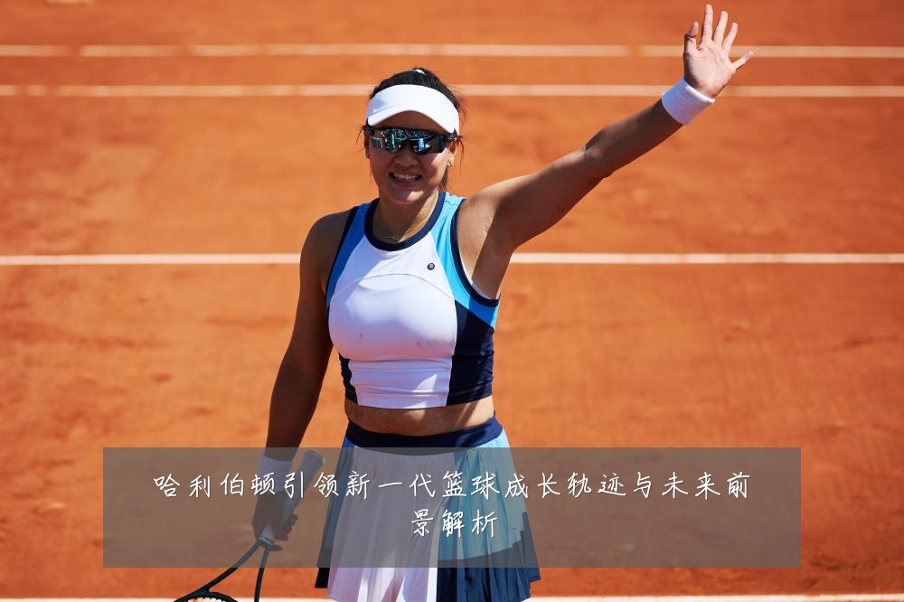 哈利伯顿引领新一代篮球成长轨迹与未来前景解析