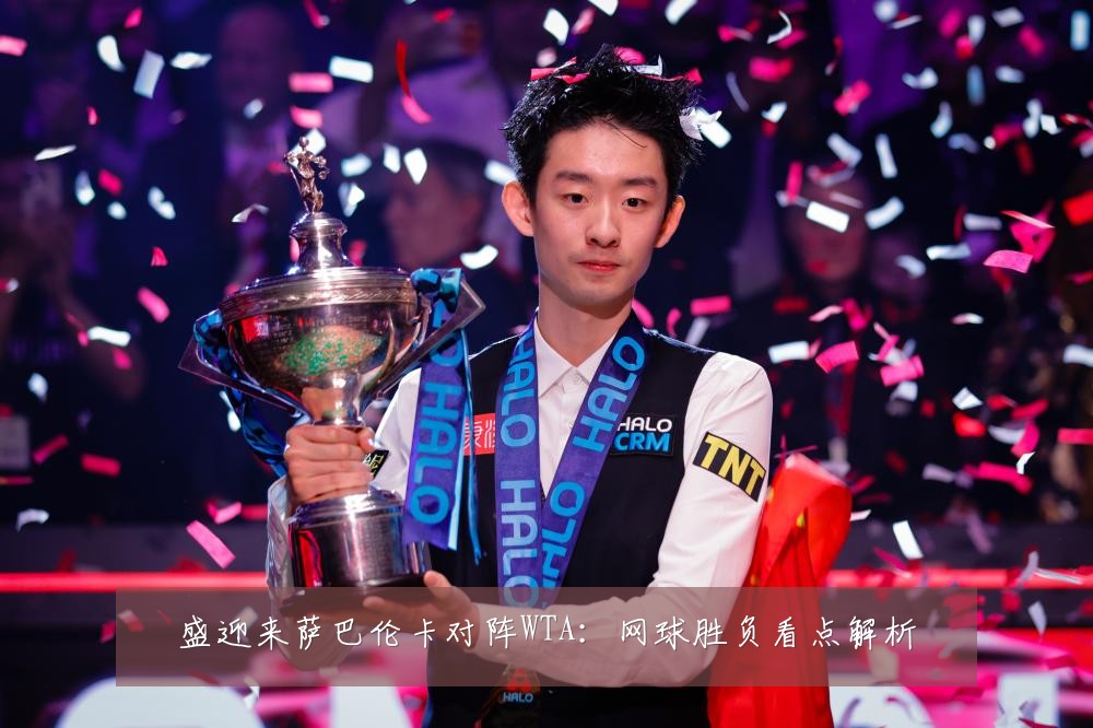 盛迎来萨巴伦卡对阵WTA:网球胜负看点解析