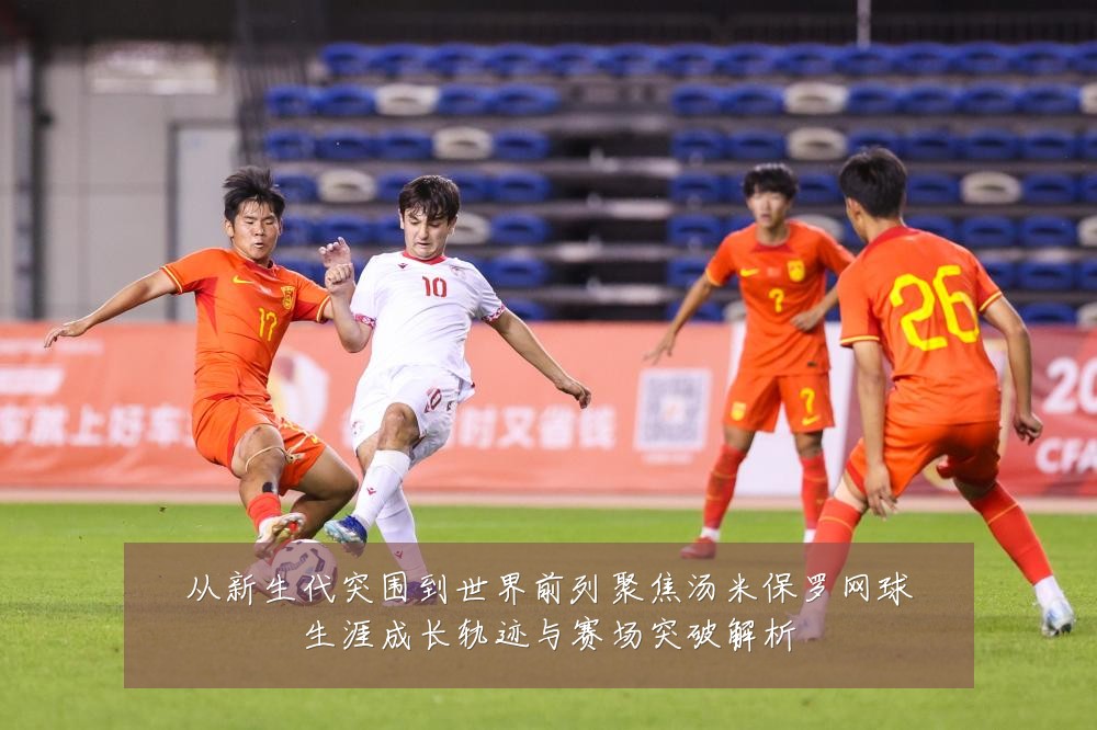 从新生代突围到世界前列聚焦汤米保罗网球生涯成长轨迹与赛场突破解析