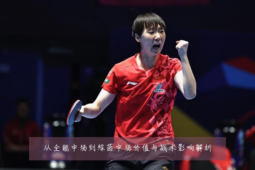 从全能中场到绿茵中场价值与战术影响解析
