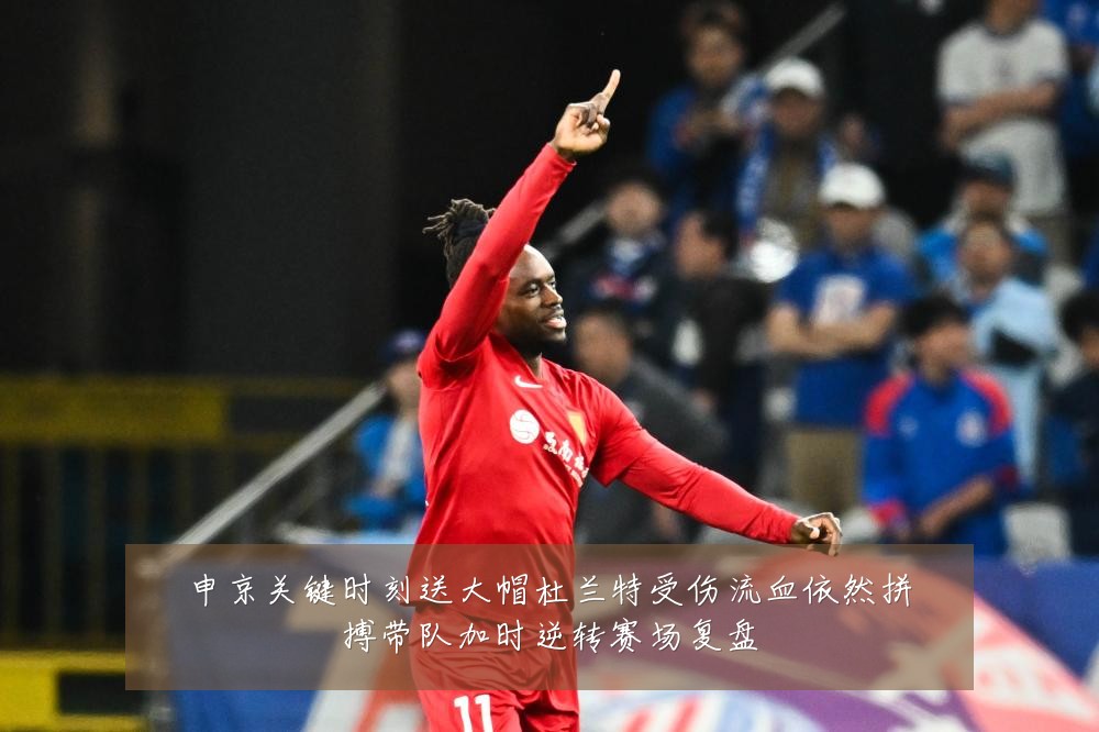 申京关键时刻送大帽杜兰特受伤流血依然拼搏带队加时逆转赛场复盘