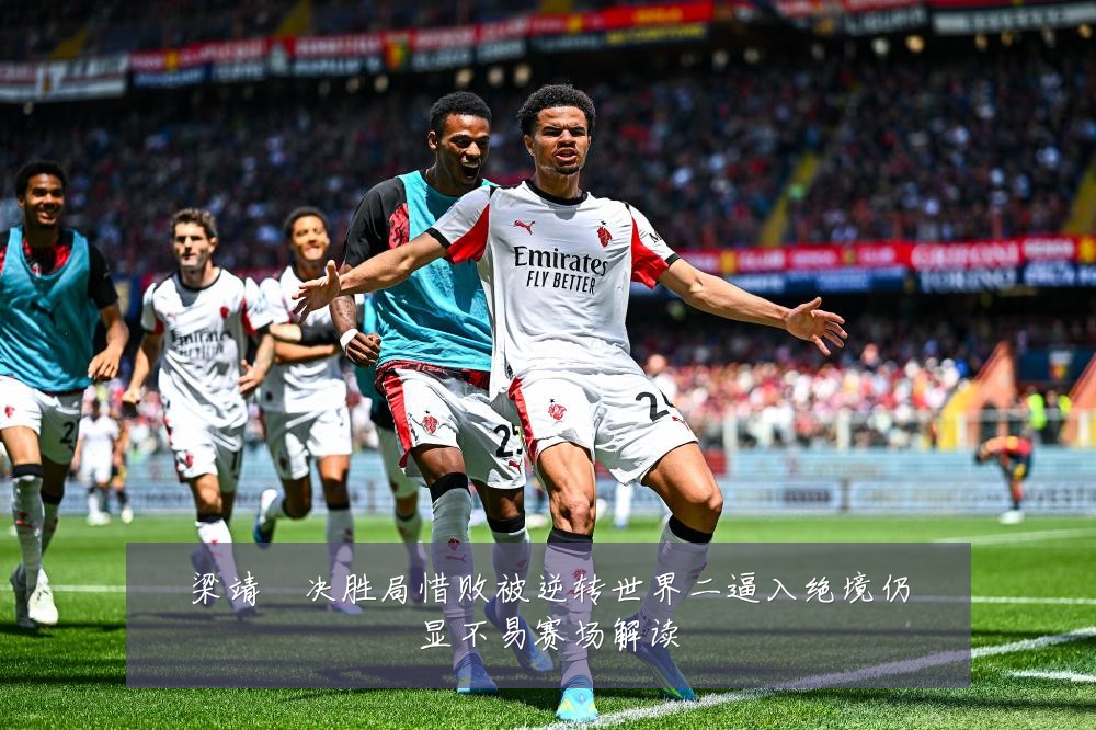梁靖崑决胜局惜败被逆转世界二逼入绝境仍显不易赛场解读