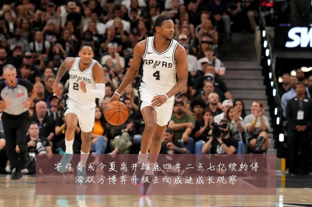 字母哥或今夏离开雄鹿四年二点七亿续约停滞双方博弈升级去向成谜成长观察