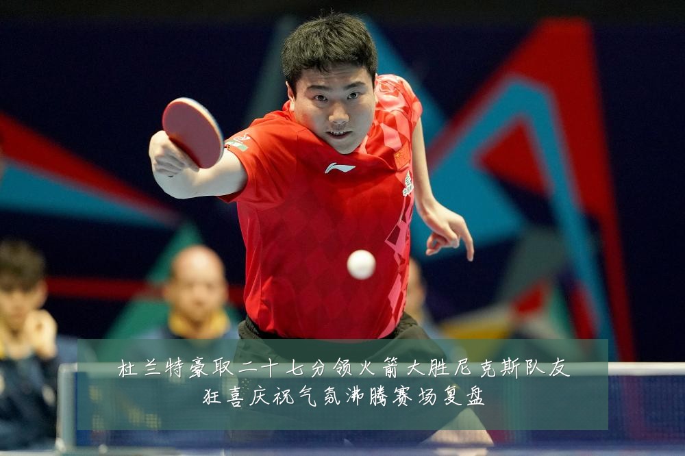 杜兰特豪取二十七分领火箭大胜尼克斯队友狂喜庆祝气氛沸腾赛场复盘