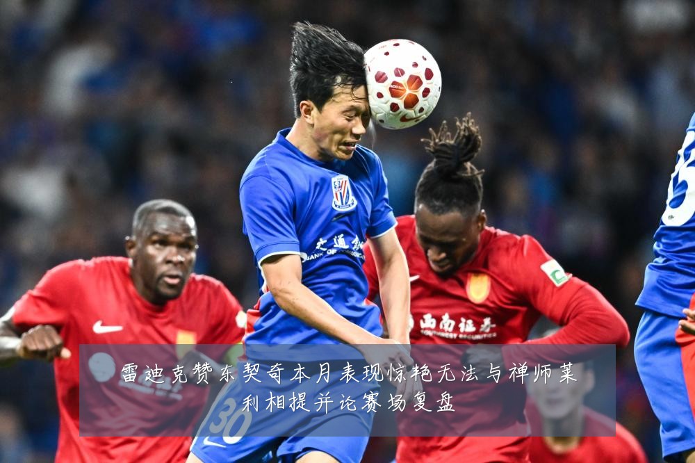 雷迪克赞东契奇本月表现惊艳无法与禅师莱利相提并论赛场复盘