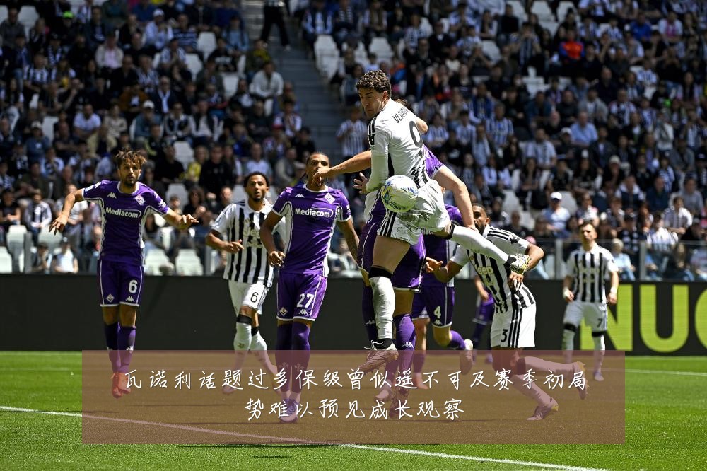 瓦诺利话题过多保级曾似遥不可及赛季初局势难以预见成长观察