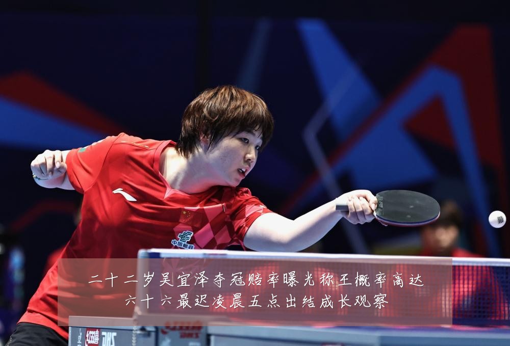 二十二岁吴宜泽夺冠赔率曝光称王概率高达六十六最迟凌晨五点出结成长观察